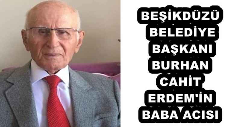 BEŞİKDÜZÜ BELEDİYE BAŞKANI BURHAN CAHİT ERDEM'İN BABA ACISI