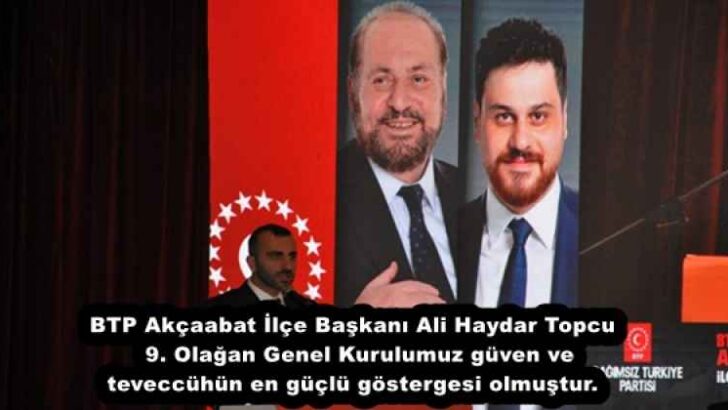 BTP Akçaabat İlçe Başkanı  Ali Haydar Topcu 9. Olağan Genel Kurulumuz güven ve teveccühün en güçlü göstergesi olmuştur.