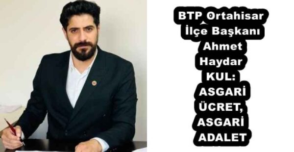 BTP Ortahisar İlçe Başkanı Ahmet Haydar KUL: ASGARİ ÜCRET, ASGARİ ADALET