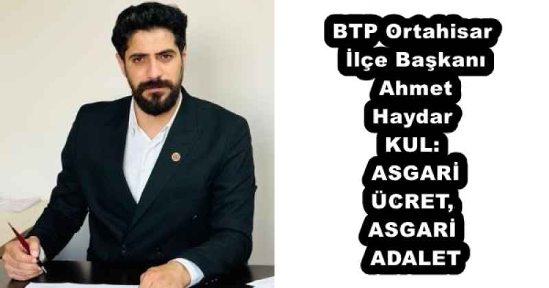 BTP Ortahisar İlçe Başkanı Ahmet Haydar KUL: ASGARİ ÜCRET, ASGARİ ADALET