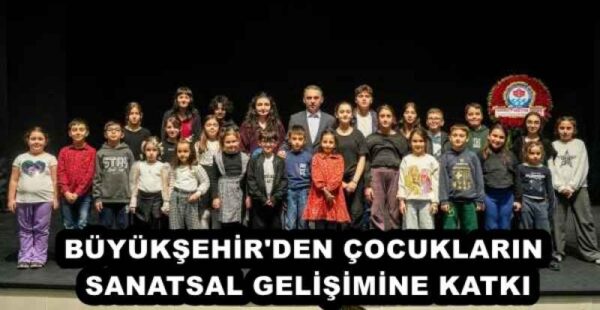 BÜYÜKŞEHİR’DEN ÇOCUKLARIN SANATSAL GELİŞİMİNE KATKI