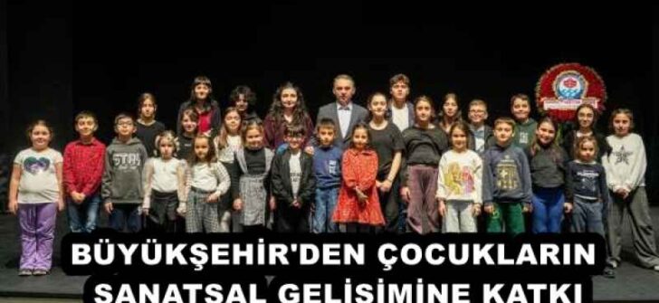 BÜYÜKŞEHİR’DEN ÇOCUKLARIN SANATSAL GELİŞİMİNE KATKI