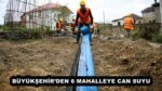 BÜYÜKŞEHİR’DEN 6 MAHALLEYE CAN SUYU