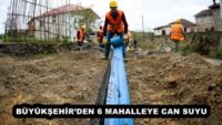 BÜYÜKŞEHİR’DEN 6 MAHALLEYE CAN SUYU