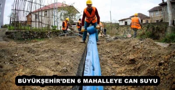 BÜYÜKŞEHİR’DEN 6 MAHALLEYE CAN SUYU