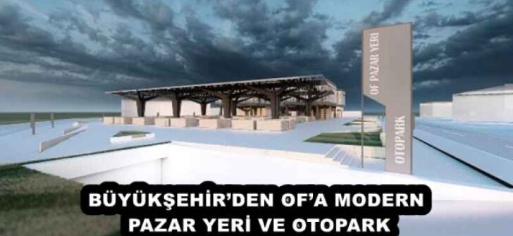 BÜYÜKŞEHİR’DEN OF’A MODERN PAZAR YERİ VE OTOPARK