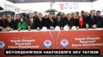 BÜYÜKŞEHİR’DEN VAKFIKEBİR’E DEV YATIRIM