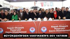 BÜYÜKŞEHİR’DEN VAKFIKEBİR’E DEV YATIRIM