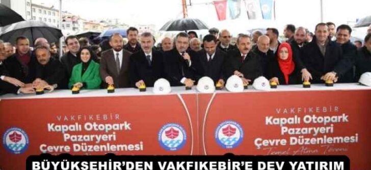 BÜYÜKŞEHİR’DEN VAKFIKEBİR’E DEV YATIRIM