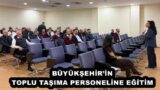 BÜYÜKŞEHİR’İN TOPLU TAŞIMA PERSONELİNE EĞİTİM