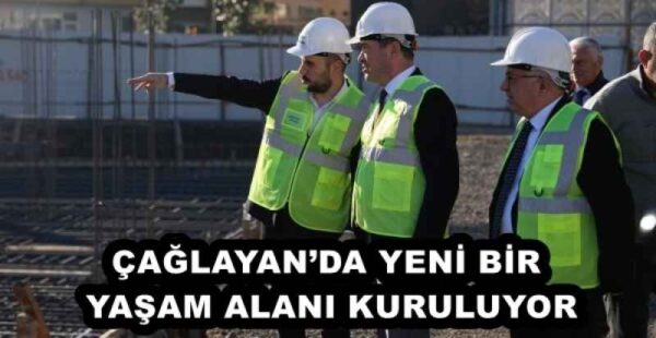 ÇAĞLAYAN’DA YENİ BİR YAŞAM ALANI KURULUYOR