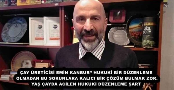 ÇAY ÜRETİCİSİ EMİN KANBUR’’ HUKUKİ BİR DÜZENLEME OLMADAN BU SORUNLARA KALICI BİR ÇÖZÜM BULMAK ZOR. YAŞ ÇAYDA ACİLEN HUKUKİ DÜZENLEME ŞART