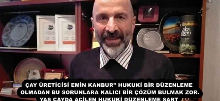 ÇAY ÜRETİCİSİ EMİN KANBUR’’ HUKUKİ BİR DÜZENLEME OLMADAN BU SORUNLARA KALICI BİR ÇÖZÜM BULMAK ZOR. YAŞ ÇAYDA ACİLEN HUKUKİ DÜZENLEME ŞART