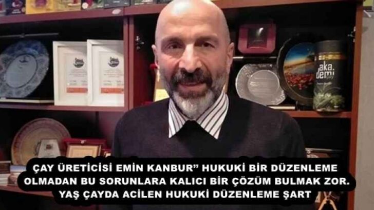 ÇAY ÜRETİCİSİ EMİN KANBUR’’ HUKUKİ BİR DÜZENLEME OLMADAN BU SORUNLARA KALICI BİR ÇÖZÜM BULMAK ZOR. YAŞ ÇAYDA ACİLEN HUKUKİ DÜZENLEME ŞART