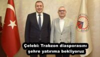 Çelebi: Trabzon diasporasını şehre yatırıma bekliyoruz