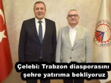 Çelebi: Trabzon diasporasını şehre yatırıma bekliyoruz