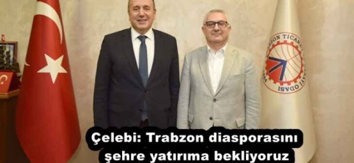 Çelebi: Trabzon diasporasını şehre yatırıma bekliyoruz