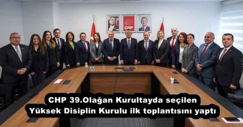 CHP 39.Olağan Kurultayda seçilen Yüksek Disiplin Kurulu ilk toplantısını yaptı
