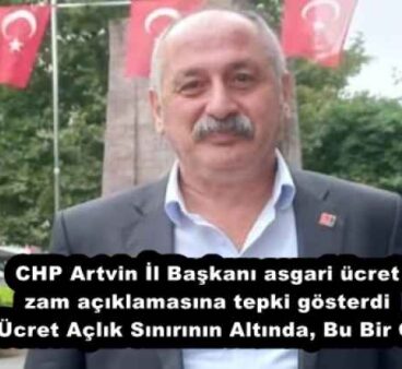 CHP Artvin İl Başkanı asgari ücret zam açıklamasına tepki gösterdi  “Asgari Ücret Açlık Sınırının Altında, Bu Bir Gerçektir”