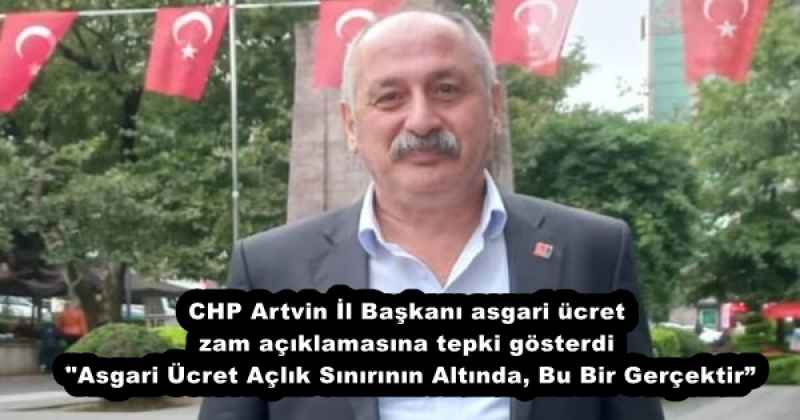 CHP Artvin İl Başkanı asgari ücret zam açıklamasına tepki gösterdi  "Asgari Ücret Açlık Sınırının Altında, Bu Bir Gerçektir”