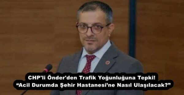 CHP’li Önder’den Trafik Yoğunluğuna Tepki!  “Acil Durumda Şehir Hastanesi’ne Nasıl Ulaşılacak?”