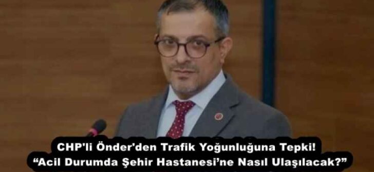 CHP’li Önder’den Trafik Yoğunluğuna Tepki!  “Acil Durumda Şehir Hastanesi’ne Nasıl Ulaşılacak?”