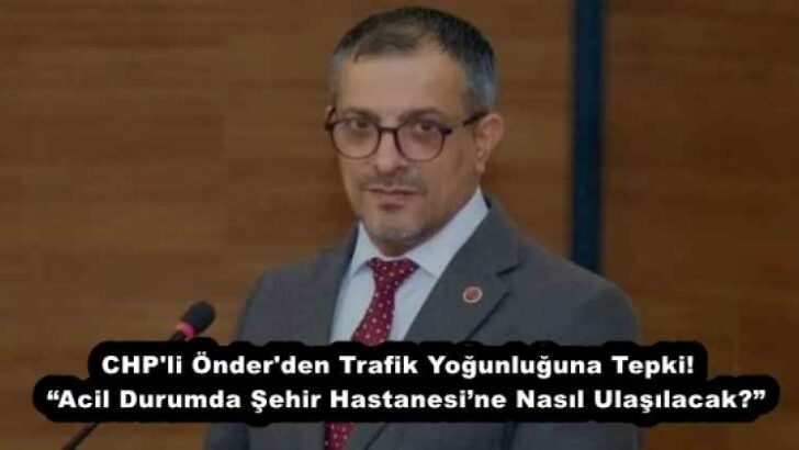 CHP’li Önder’den Trafik Yoğunluğuna Tepki!  “Acil Durumda Şehir Hastanesi’ne Nasıl Ulaşılacak?”