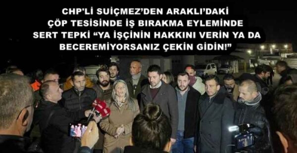 CHP’Lİ SUİÇMEZ’DEN ARAKLI’DAKİ ÇÖP TESİSİNDE İŞ BIRAKMA EYLEMİNDE SERT TEPKİ: “YA İŞÇİNİN HAKKINI VERİN YA DA BECEREMİYORSANIZ ÇEKİN GİDİN!”