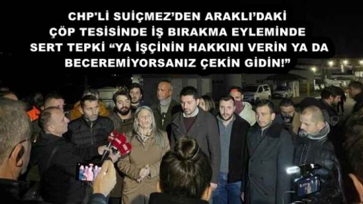 CHP’Lİ SUİÇMEZ’DEN ARAKLI’DAKİ ÇÖP TESİSİNDE İŞ BIRAKMA EYLEMİNDE SERT TEPKİ: “YA İŞÇİNİN HAKKINI VERİN YA DA BECEREMİYORSANIZ ÇEKİN GİDİN!”