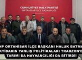 CHP ORTAHİSAR İLÇE BAŞKANI HALUK BATMAZ: İKTİDARIN YANLIŞ POLİTİKALARI TRABZON’DA TARIMI DA HAYVANCILIĞI DA BİTİRDİ!