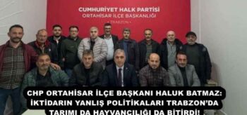 CHP ORTAHİSAR İLÇE BAŞKANI HALUK BATMAZ: İKTİDARIN YANLIŞ POLİTİKALARI TRABZON’DA TARIMI DA HAYVANCILIĞI DA BİTİRDİ!