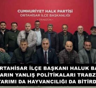 CHP ORTAHİSAR İLÇE BAŞKANI HALUK BATMAZ: İKTİDARIN YANLIŞ POLİTİKALARI TRABZON’DA TARIMI DA HAYVANCILIĞI DA BİTİRDİ!