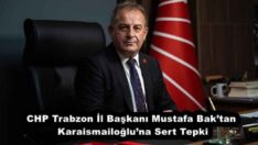 CHP Trabzon İl Başkanı Mustafa Bak’tan Karaismailoğlu’na Sert Tepki