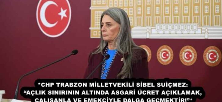 *CHP TRABZON MİLLETVEKİLİ SİBEL SUİÇMEZ: “AÇLIK SINIRININ ALTINDA ASGARİ ÜCRET AÇIKLAMAK, ÇALIŞANLA VE EMEKÇİYLE DALGA GEÇMEKTİR!”*