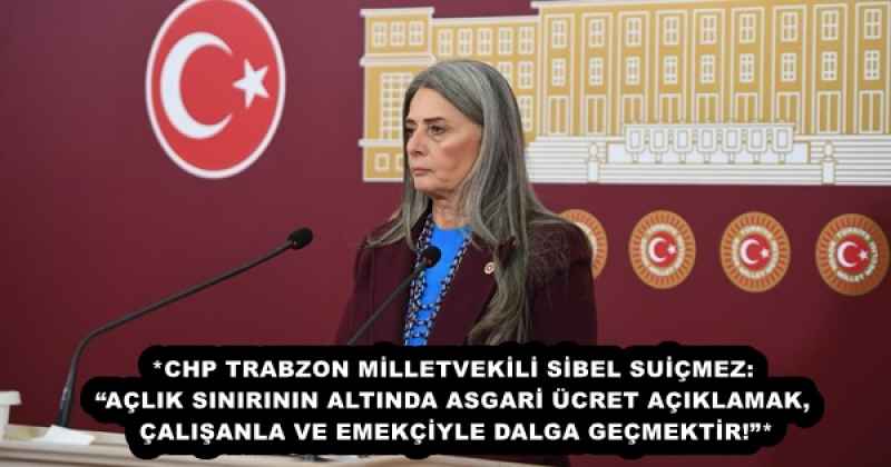 *CHP TRABZON MİLLETVEKİLİ SİBEL SUİÇMEZ: “AÇLIK SINIRININ ALTINDA ASGARİ ÜCRET AÇIKLAMAK, ÇALIŞANLA VE EMEKÇİYLE DALGA GEÇMEKTİR!”*