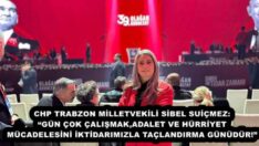 CHP TRABZON MİLLETVEKİLİ SİBEL SUİÇMEZ: “GÜN ÇOK ÇALIŞMAK,ADALET VE HÜRRİYET MÜCADELESİNİ İKTİDARIMIZLA TAÇLANDIRMA GÜNÜDÜR!”