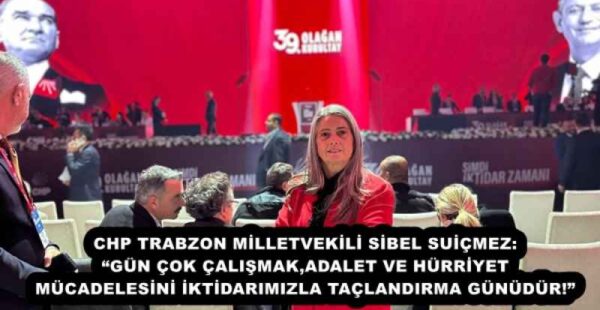 CHP TRABZON MİLLETVEKİLİ SİBEL SUİÇMEZ: “GÜN ÇOK ÇALIŞMAK,ADALET VE HÜRRİYET MÜCADELESİNİ İKTİDARIMIZLA TAÇLANDIRMA GÜNÜDÜR!”