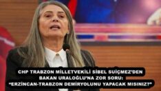 CHP TRABZON MİLLETVEKİLİ SİBEL SUİÇMEZ’DEN BAKAN URALOĞLU’NA ZOR SORU: “ERZİNCAN-TRABZON DEMİRYOLUNU YAPACAK MISINIZ?”