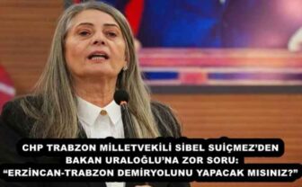 CHP TRABZON MİLLETVEKİLİ SİBEL SUİÇMEZ’DEN BAKAN URALOĞLU’NA ZOR SORU: “ERZİNCAN-TRABZON DEMİRYOLUNU YAPACAK MISINIZ?”