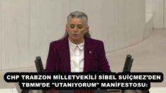 CHP TRABZON MİLLETVEKİLİ SİBEL SUİÇMEZ’DEN TBMM’DE “UTANIYORUM” MANİFESTOSU: