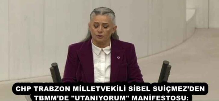 CHP TRABZON MİLLETVEKİLİ SİBEL SUİÇMEZ’DEN TBMM’DE “UTANIYORUM” MANİFESTOSU: