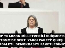 “CHP TRABZON MİLLETVEKİLİ SUİÇMEZ’DEN TBMM’DE SERT ‘YARGI PAKETİ’ ÇIKIŞI: “ADALETİ, DEMOKRASİYİ PAKETLEDİNİZ!