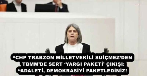 “CHP TRABZON MİLLETVEKİLİ SUİÇMEZ’DEN TBMM’DE SERT ‘YARGI PAKETİ’ ÇIKIŞI: “ADALETİ, DEMOKRASİYİ PAKETLEDİNİZ!