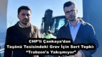 CHP’li Çankaya’dan Taşönü Tesisindeki Grev İçin Sert Tepki:  “Trabzon’a Yakışmıyor”