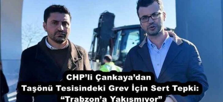 CHP’li Çankaya’dan Taşönü Tesisindeki Grev İçin Sert Tepki:  “Trabzon’a Yakışmıyor”