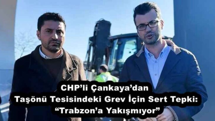 CHP’li Çankaya’dan Taşönü Tesisindeki Grev İçin Sert Tepki:  “Trabzon’a Yakışmıyor”
