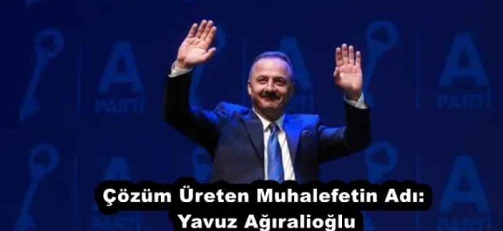 Çözüm Üreten Muhalefetin Adı: Yavuz Ağıralioğlu