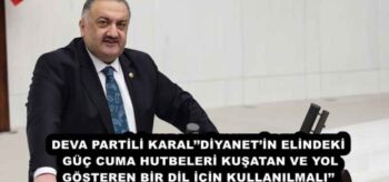 DEVA PARTİLİ KARAL’’DİYANET’İN ELİNDEKİ GÜÇ CUMA HUTBELERİ KUŞATAN VE YOL GÖSTEREN BİR DİL İÇİN KULLANILMALI’’