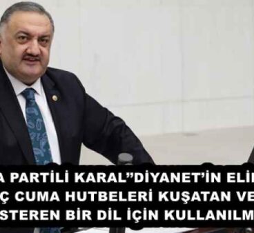 DEVA PARTİLİ KARAL’’DİYANET’İN ELİNDEKİ GÜÇ CUMA HUTBELERİ KUŞATAN VE YOL GÖSTEREN BİR DİL İÇİN KULLANILMALI’’