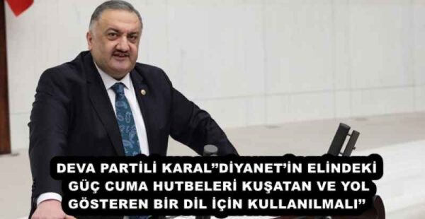 DEVA PARTİLİ KARAL’’DİYANET’İN ELİNDEKİ GÜÇ CUMA HUTBELERİ KUŞATAN VE YOL GÖSTEREN BİR DİL İÇİN KULLANILMALI’’